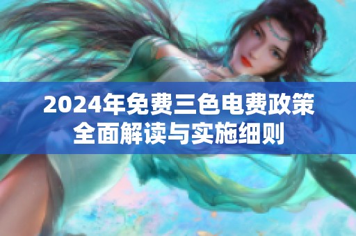 2024年免费三色电费政策全面解读与实施细则