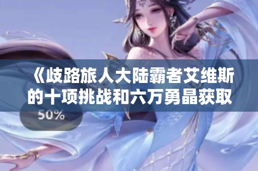 《歧路旅人大陆霸者艾维斯的十项挑战和六万勇晶获取攻略》