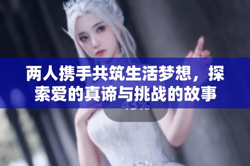 两人携手共筑生活梦想，探索爱的真谛与挑战的故事