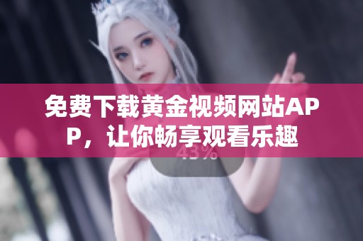 免费下载黄金视频网站APP，让你畅享观看乐趣