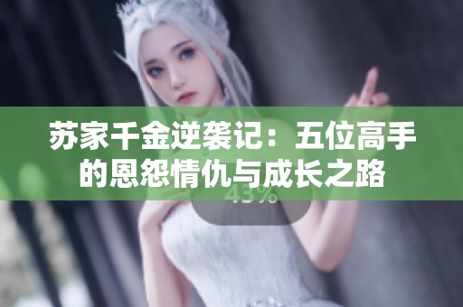 苏家千金逆袭记：五位高手的恩怨情仇与成长之路