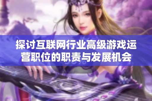 探讨互联网行业高级游戏运营职位的职责与发展机会