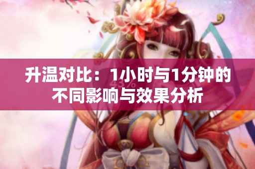 升温对比：1小时与1分钟的不同影响与效果分析