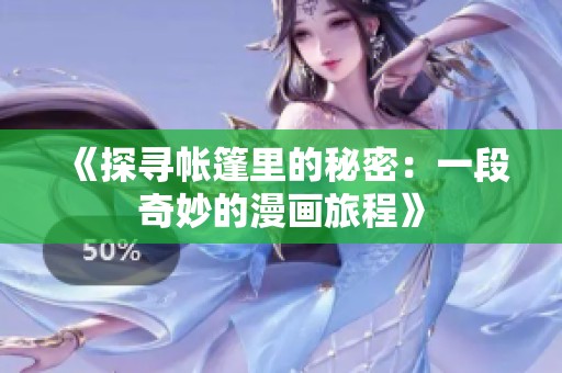 《探寻帐篷里的秘密：一段奇妙的漫画旅程》
