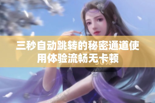 三秒自动跳转的秘密通道使用体验流畅无卡顿