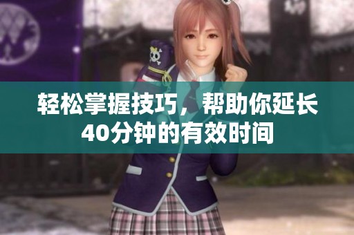 轻松掌握技巧，帮助你延长40分钟的有效时间