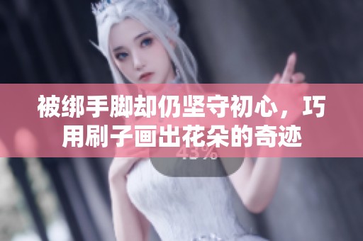 被绑手脚却仍坚守初心，巧用刷子画出花朵的奇迹