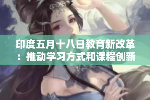 印度五月十八日教育新改革：推动学习方式和课程创新