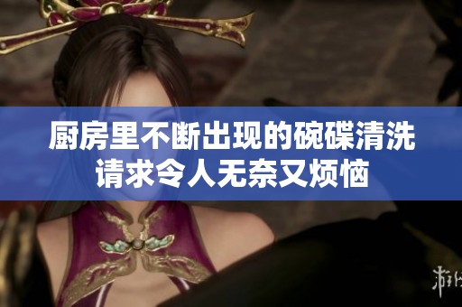 厨房里不断出现的碗碟清洗请求令人无奈又烦恼