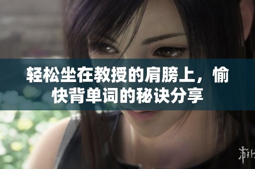 轻松坐在教授的肩膀上，愉快背单词的秘诀分享