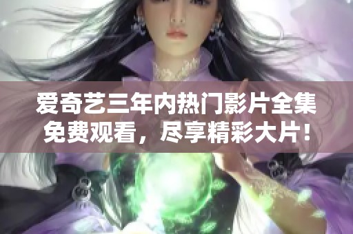 爱奇艺三年内热门影片全集免费观看，尽享精彩大片！