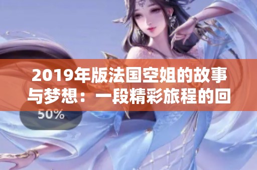 2019年版法国空姐的故事与梦想：一段精彩旅程的回顾
