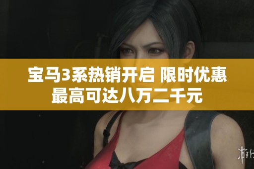 宝马3系热销开启 限时优惠最高可达八万二千元