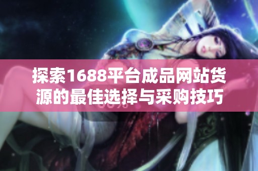 探索1688平台成品网站货源的最佳选择与采购技巧