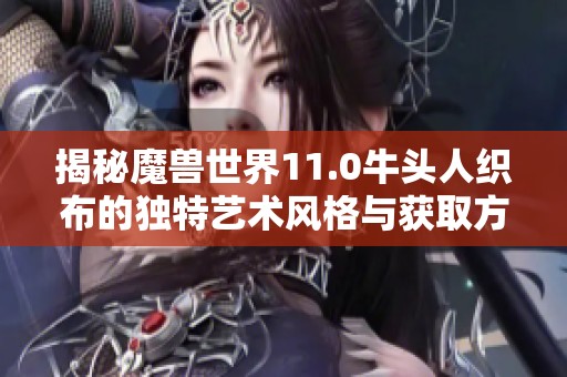 揭秘魔兽世界11.0牛头人织布的独特艺术风格与获取方法