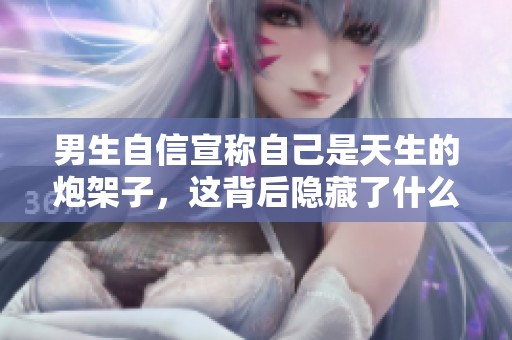 男生自信宣称自己是天生的炮架子，这背后隐藏了什么？