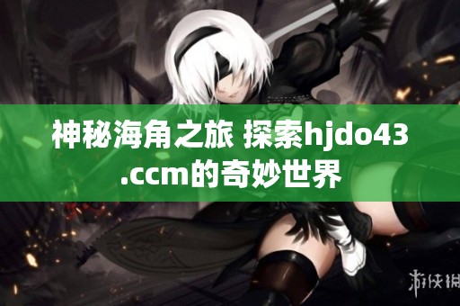 神秘海角之旅 探索hjdo43.ccm的奇妙世界