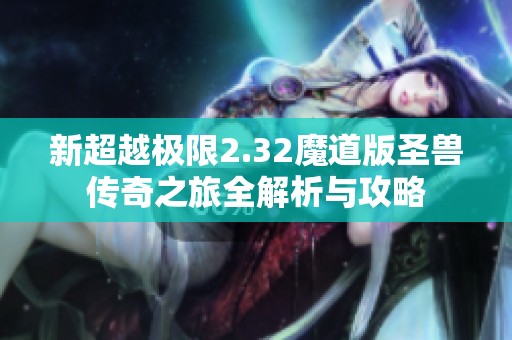 新超越极限2.32魔道版圣兽传奇之旅全解析与攻略