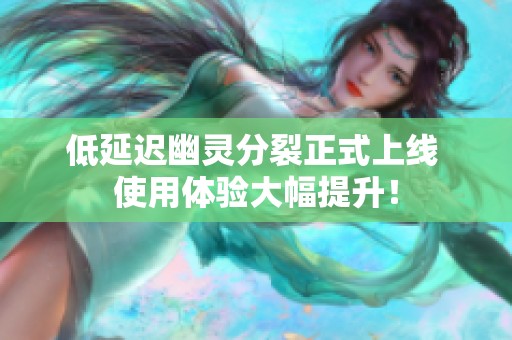 低延迟幽灵分裂正式上线 使用体验大幅提升！