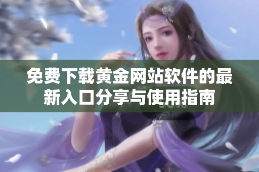 免费下载黄金网站软件的最新入口分享与使用指南