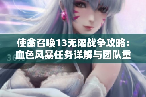 使命召唤13无限战争攻略：血色风暴任务详解与团队重整技巧