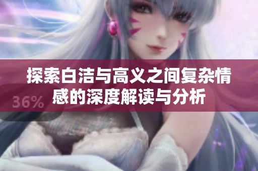 探索白洁与高义之间复杂情感的深度解读与分析