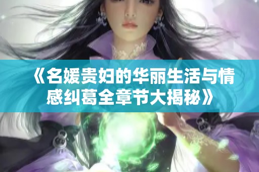 《名媛贵妇的华丽生活与情感纠葛全章节大揭秘》