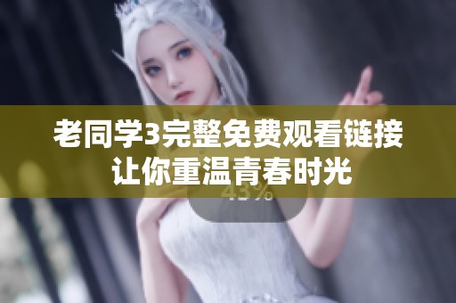 老同学3完整免费观看链接 让你重温青春时光
