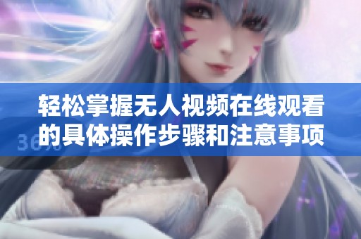 轻松掌握无人视频在线观看的具体操作步骤和注意事项