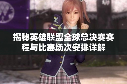 揭秘英雄联盟全球总决赛赛程与比赛场次安排详解