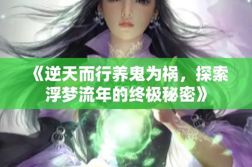 《逆天而行养鬼为祸，探索浮梦流年的终极秘密》