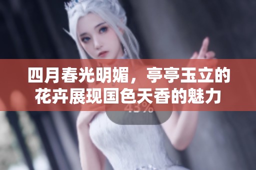 四月春光明媚，亭亭玉立的花卉展现国色天香的魅力