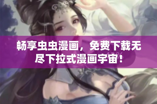 畅享虫虫漫画，免费下载无尽下拉式漫画宇宙！