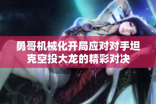 勇哥机械化开局应对对手坦克空投大龙的精彩对决