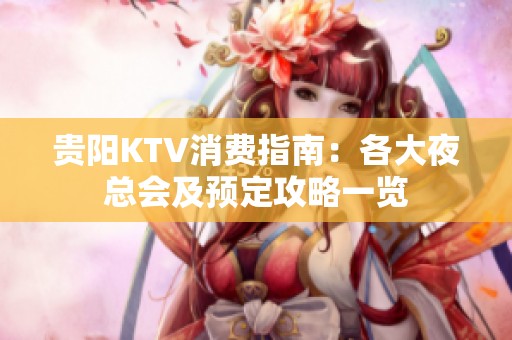 贵阳KTV消费指南：各大夜总会及预定攻略一览