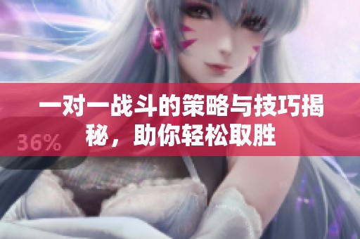 一对一战斗的策略与技巧揭秘，助你轻松取胜