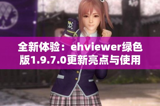 全新体验：ehviewer绿色版1.9.7.0更新亮点与使用指南分享