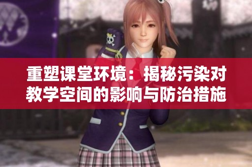 重塑课堂环境：揭秘污染对教学空间的影响与防治措施