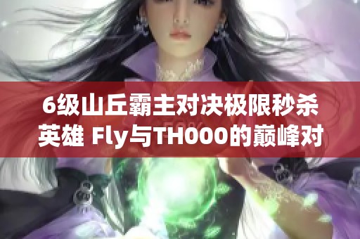 6级山丘霸主对决极限秒杀英雄 Fly与TH000的巅峰对决解读