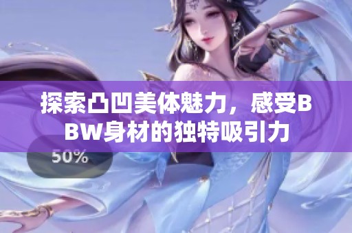 探索凸凹美体魅力，感受BBW身材的独特吸引力