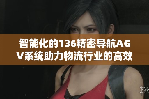 智能化的136精密导航AGV系统助力物流行业的高效发展