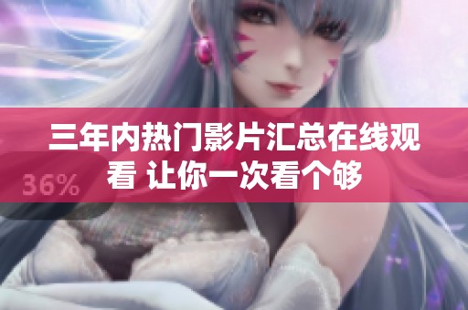 三年内热门影片汇总在线观看 让你一次看个够