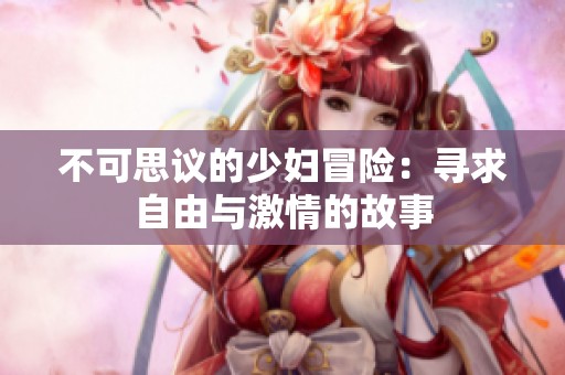 不可思议的少妇冒险：寻求自由与激情的故事