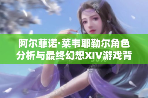 阿尔菲诺·莱韦耶勒尔角色分析与最终幻想XIV游戏背景探讨