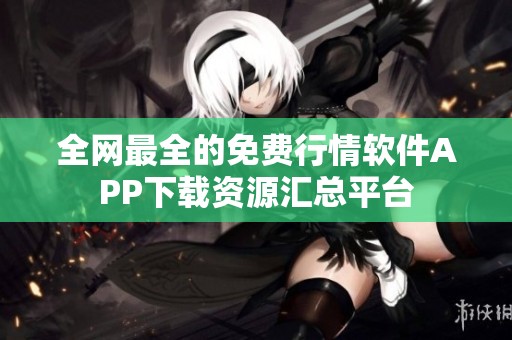 全网最全的免费行情软件APP下载资源汇总平台