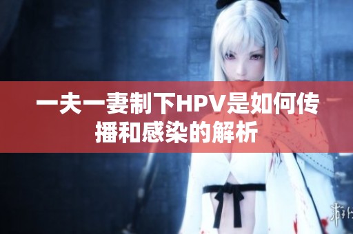 一夫一妻制下HPV是如何传播和感染的解析