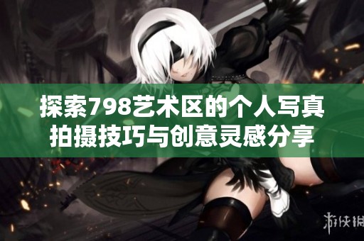探索798艺术区的个人写真拍摄技巧与创意灵感分享