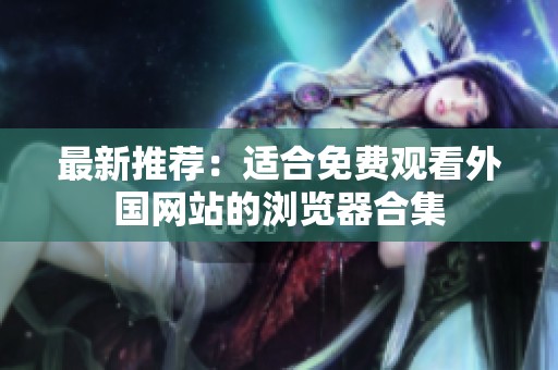 最新推荐：适合免费观看外国网站的浏览器合集