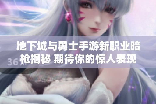地下城与勇士手游新职业暗枪揭秘 期待你的惊人表现！