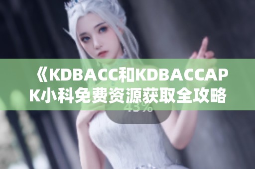 《KDBACC和KDBACCAPK小科免费资源获取全攻略》